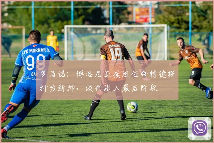 罗马诺：博洛尼亚接近任命特德斯科为新帅，谈判进入最后阶段