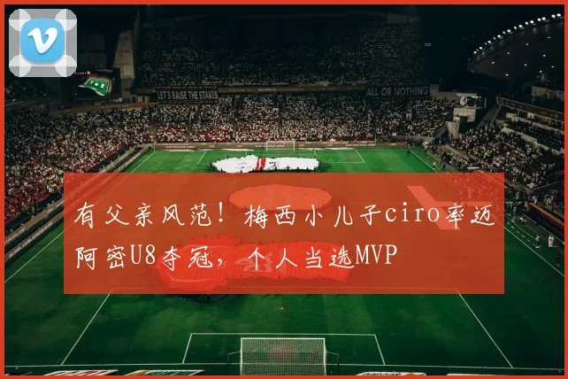 有父亲风范！梅西小儿子ciro率迈阿密U8夺冠，个人当选MVP